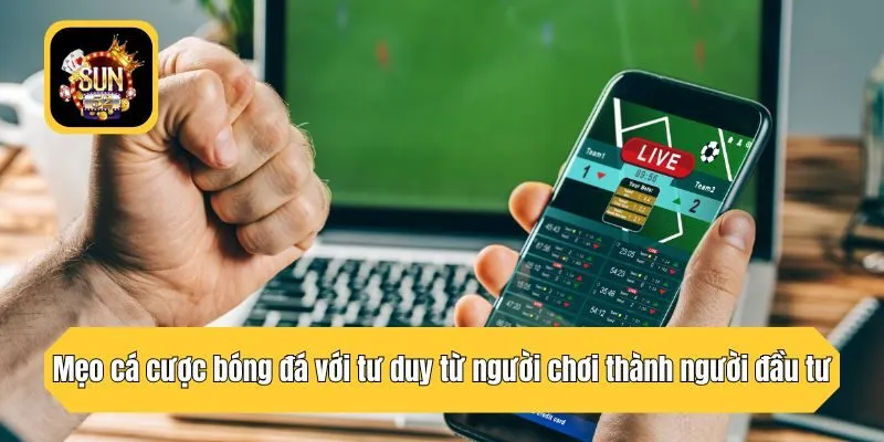 Mẹo cá cược bóng đá với tư duy từ người chơi thành người đầu tư